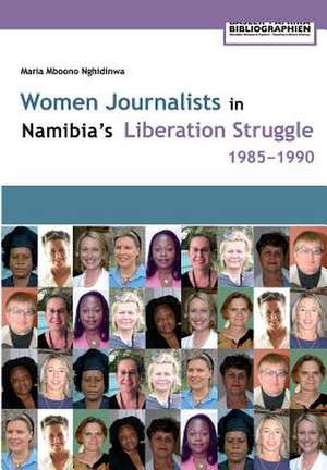 Women Journalists in Namibia's Liberation Struggle Women 1985-1990 de Maria Mboono Nghidinwa