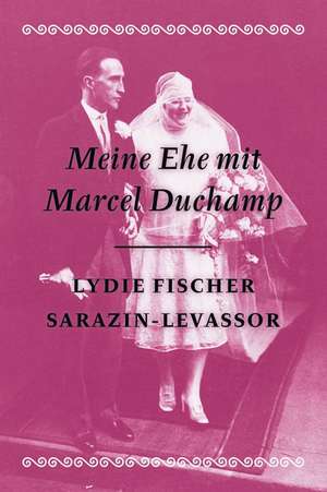 Meine Ehe mit Marcel Duchamp- Memoiren de Lydie Fischer Sarazin-Levassor