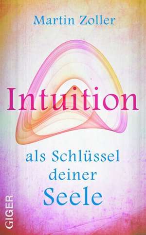 Intuition als Schlüssel der Seele de Martin Zoller