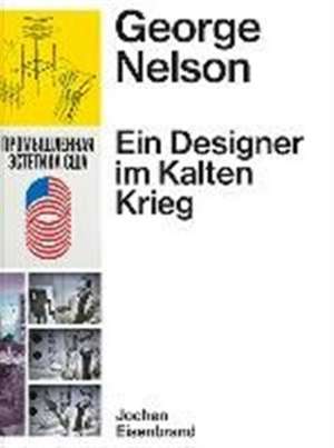 George Nelson - Ein Designer im Kalten Krieg: Ausstellungen für die United States Information Agency 1957 - 1972 de Jochen Eisenbrand