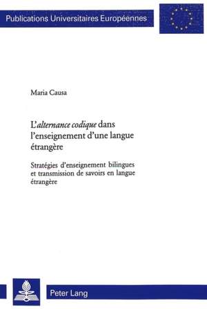 L'Alternance Codique Dans L'Enseignement D'Une Langue Aetrangaere: Strataegies D'Enseignement Bilingues Et Transmission de Savoirs En Langue Aetranger de Maria Causa