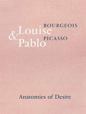 Louise Bourgeois & Pablo Picasso: Anatomies of Desire de Marie-Laure Bernadac