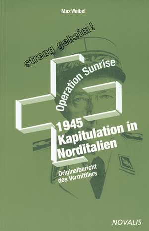 1945 - Kapitulation in Norditalien - Operation Sunrise de Max Waibel