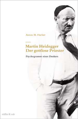 Martin Heidegger - Der gottlose Priester de Anton M. Fischer