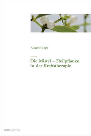 Die Mistel als Heilpflanze in der Krebstherapie de Annette Bopp