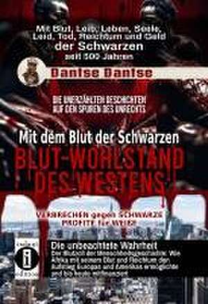 Mit dem Blut der Schwarzen: Blut-Wohlstand des Westens - die unerzählten Geschichten de Dantse Dantse