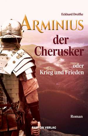 Arminius der Cherusker oder Krieg und Frieden de Eckhard Dreifke