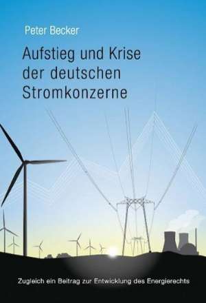 Aufstieg und Krise der deutschen Stromkonzerne de Peter Becker