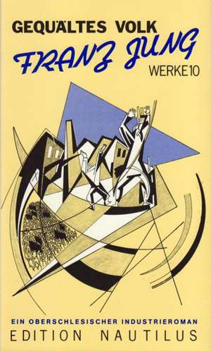 Werke / Gequältes Volk. Ein oberschlesischer Industrieroman de Franz Jung