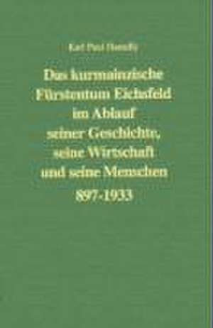 Das kurmainzische Fürstentum Eichsfeld im Ablauf seiner Geschichte, seine Wirtschaft und seine Menschen 897 bis 1933 de Karl P Haendly