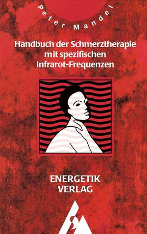 Handbuch der Schmerztherapie mit spezifischen Infrarot-Frequenzen de Peter Mandel