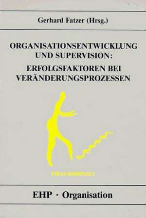 Organisationsentwicklung und Supervision: Erfolgsfaktoren bei Veränderungsprozessen de Gerhard Fatzer