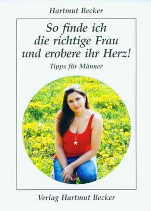 So finde ich die richtige Frau und erobere ihr Herz! de Hartmut Becker