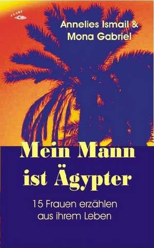 Mein Mann ist Ägypter de Annelies Ismail