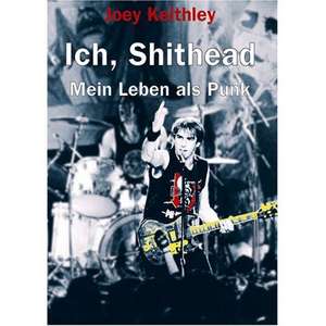 Ich, Shithead. Mein Leben als Punk de Joey Keathley