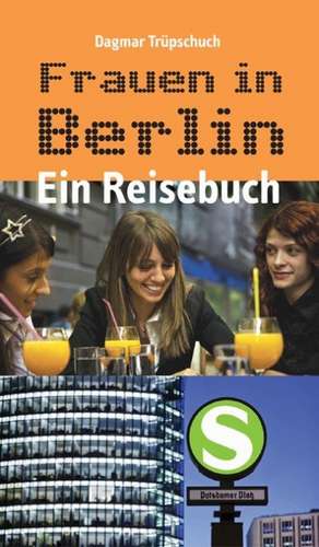 Frauen in Berlin - Ein Reisebuch de Dagmar Trüpschuch