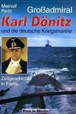 Großadmiral Karl Dönitz und die deutsche Kriegsmarine de Meinolf Reitz