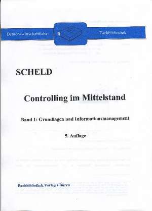 Controlling im Mittelstand, Band 1: Grundlagen und Informationsmanagement de Guido A. Scheld