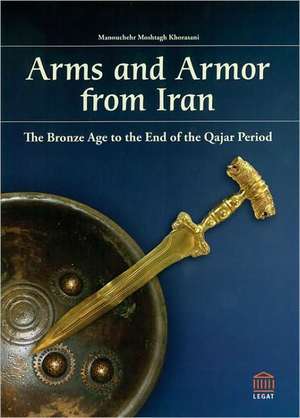 Arms and Armor from Iran: The Bronze Age to the End of the Qajar Peroid de Manouchehr Moshtatgh Khorasani