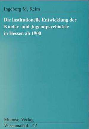 Die institutionelle Entwicklung der Kinder- und Jugendpsychiatrie in Hessen ab 1900 de Ingeborg M. Keim