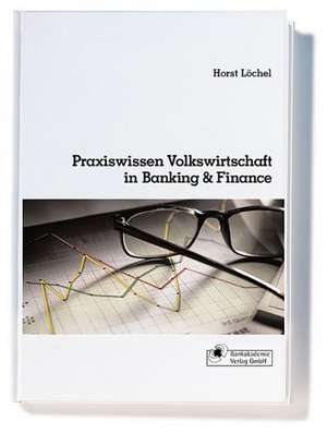 Praxiswissen Volkswirtschaft in Banking & Finance de Horst Löchel