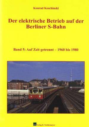 Der elektrische Betrieb auf der Berliner S-Bahn 05. Auf Zeit getrennt  1960 bis 1980 de Konrad Koschinski