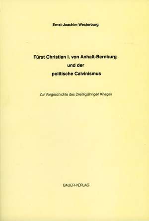 Fürst Christian I. von Anhalt-Bernburg und der politische Calvinismus de Ernst J Westerburg