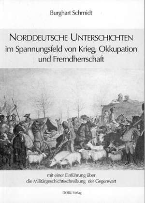 Norddeutsche Unterschichten im Spannungsfeld von Krieg, Okkupation und Fremdherrschaft de Burghart Schmidt