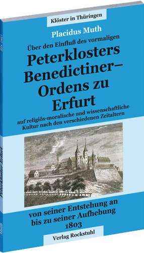 Über dem Einfluss des vormaligen Petersklosters - Benedictiner Ordens zu Erfurt von seiner Entstehung an bis zu seiner Aufhebung 1803 de Placidus Muth