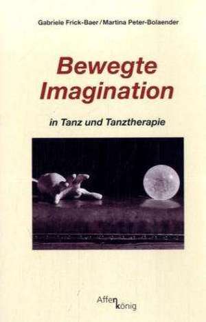 Bewegte Imagination in Tanz und Tanztherapie de Gabriele Frick-Baer