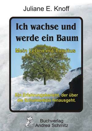 Ich wachse und werde ein Baum - Mein Leben mit Tinnitus de Juliane E. Knoff