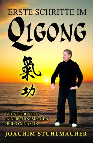 Erste Schritte Im Qigong: Grundubungen in Der Chinesischen Heilgymnastik de Joachim Stuhlmacher