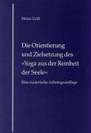 Die Orientierung und Zielsetzung des Yoga aus der Reinheit der Seele de Heinz Grill