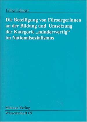 Die Beteiligung von Fürsorgerinnen an der Bildung und Umsetzung der Kategorie "minderwertig" im Nationalsozialismus de Esther Lehnert