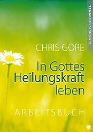 In Gottes Heilungskraft leben - Arbeitsbuch de Chris Gore