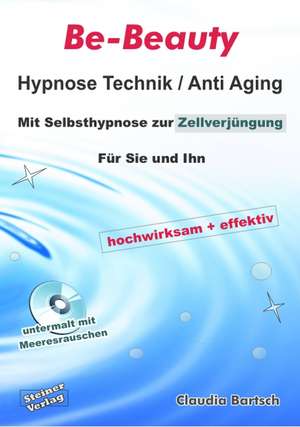 Be-Beauty Hypnose Technik / Anti Aging. Mit Selbsthypnose zur Zellverjüngung. Für Sie und Ihn. Hochwirksam und effektiv. de Claudia Bartsch