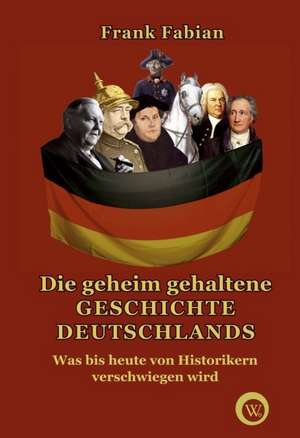 Die geheim gehaltene Geschichte Deutschlands de Frank Fabian