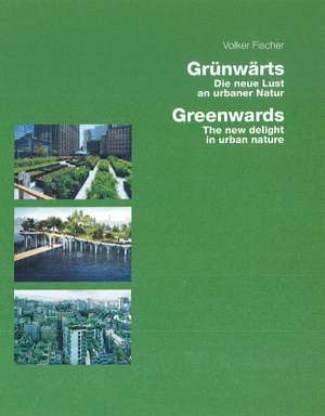 Greenwards / Grünwärts: The New Delight in Urban Nature / Die neue Lust an urbaner Natur de Volker Fischer