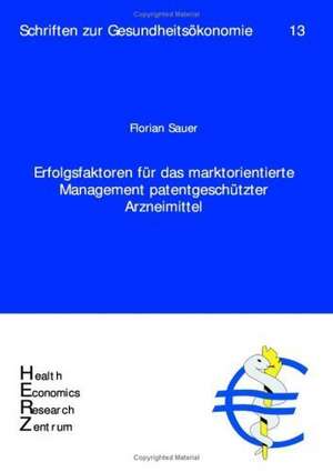 Erfolgsfaktoren für das marktorientierte Management patentgeschützter Arzneimittel de Florian Sauer