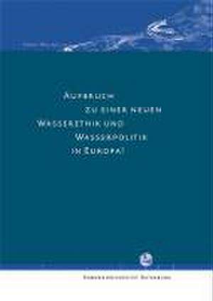 Aufbruch zu einer neuen Wasserethik und Wasserpolitik in Europa de Arnd Heling