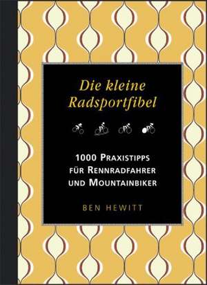 Die kleine Radsportfibel. 1000 Praxistipps für Rennradfahrer und Mountainbiker de Ben Hewitt