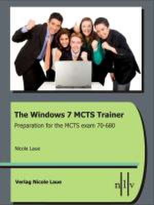 The Windows 7 MCTS Trainer - Preparation for the MCTS Exam 70-680 de Nicole Laue