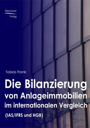 Die Bilanzierung von Anlageimmobilien im internationalen Vergleich nach IAS/ IFRS und HGB de Tobias Frank