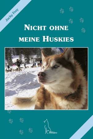 Nicht ohne meine Huskies de Jacky Frey