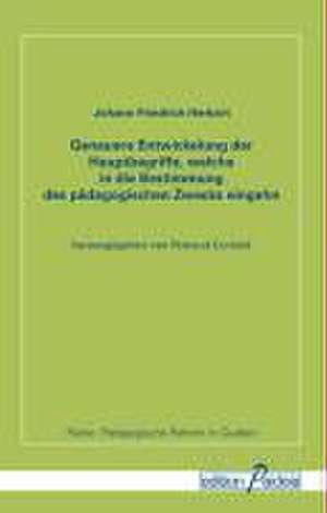 Genauere Entwickelung der Hauptbegriffe, welche in die Bestimmung des pädagogischen Zwecks eingehn de Johann Friedrich Herbart