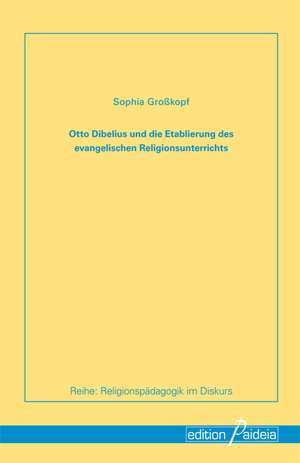 Otto Dibelius und die Etablierung des evangelischen Religionunterrichts de Sophia Großkopf