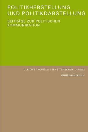 Politikherstellung und Politikdarstellung. Beiträge zur politischen Kommunikation de Ulrich Sarcinelli