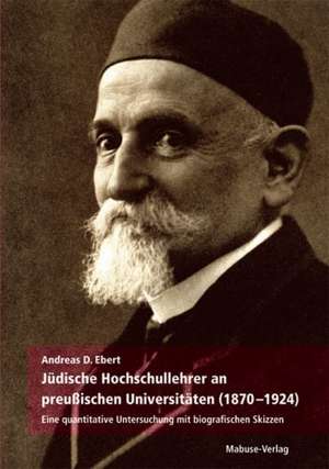 Jüdische Hochschullehrer an preußischen Universitäten (1870 - 1924) de Andreas D. Ebert