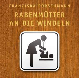 Rabenmütter an die Windeln de Franziska Pörschmann