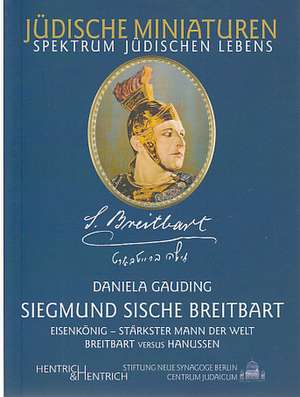 Siegmund Sische Breitbart. Eisenkönig, stärkster Mann der Welt de Daniela Gauding